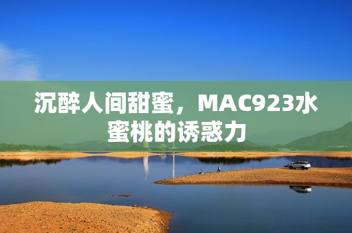 沉醉人間甜蜜，MAC923水蜜桃的誘惑力