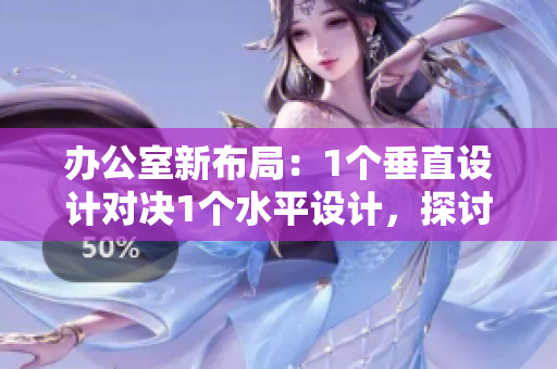 辦公室新布局：1個垂直設計對決1個水平設計，探討工作效率提升之道
