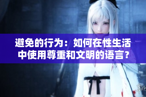 避免的行為：如何在性生活中使用尊重和文明的語言？
