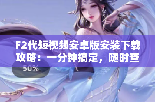 F2代短視頻安卓版安裝下載攻略：一分鐘搞定，隨時(shí)查看最新好玩視頻