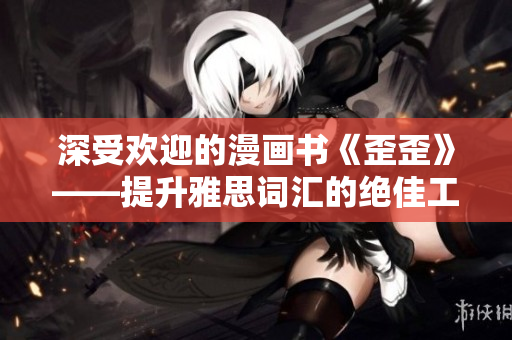 深受歡迎的漫畫(huà)書(shū)《歪歪》——提升雅思詞匯的絕佳工具