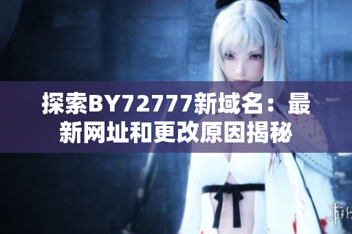 探索BY72777新域名：最新網(wǎng)址和更改原因揭秘
