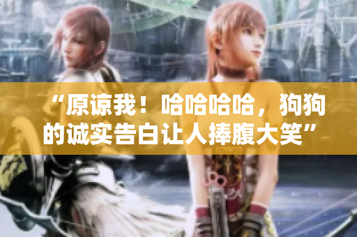 “原諒我！哈哈哈哈，狗狗的誠實(shí)告白讓人捧腹大笑”