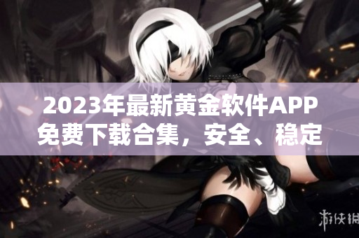 2023年最新黃金軟件APP免費(fèi)下載合集，安全、穩(wěn)定、便捷！