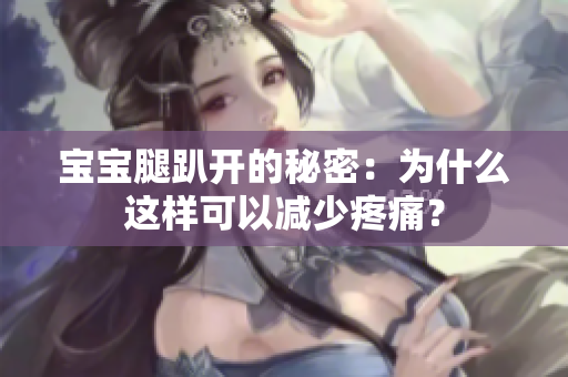 寶寶腿趴開的秘密：為什么這樣可以減少疼痛？