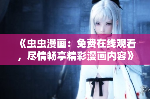 《蟲蟲漫畫：免費在線觀看，盡情暢享精彩漫畫內容》