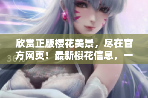 欣賞正版櫻花美景，盡在官方網頁！最新櫻花信息，一網打盡！