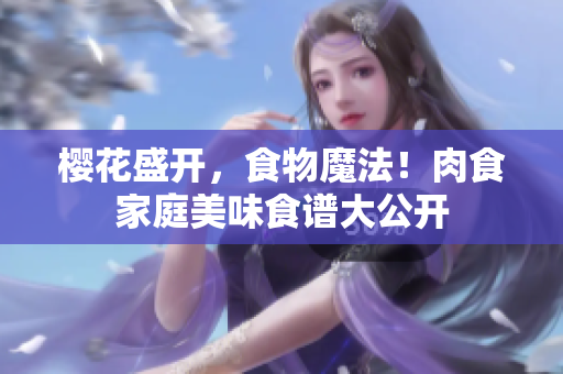 櫻花盛開，食物魔法！肉食家庭美味食譜大公開
