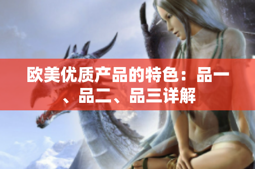歐美優(yōu)質(zhì)產(chǎn)品的特色：品一、品二、品三詳解