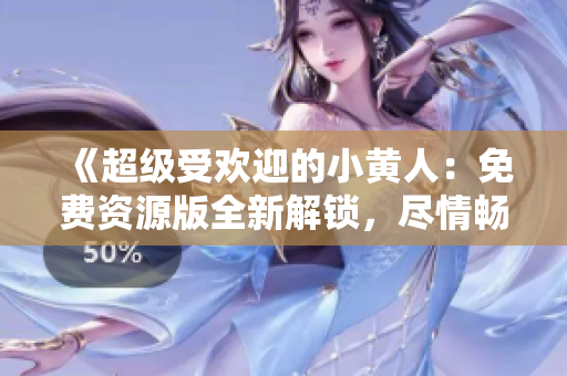 《超級(jí)受歡迎的小黃人：免費(fèi)資源版全新解鎖，盡情暢玩！》