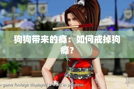 狗狗帶來的癮：如何戒掉狗癮？