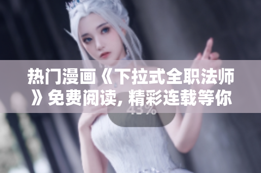 熱門漫畫《下拉式全職法師》免費閱讀, 精彩連載等你收看!