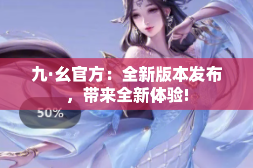 九·幺官方：全新版本發(fā)布，帶來全新體驗(yàn)!