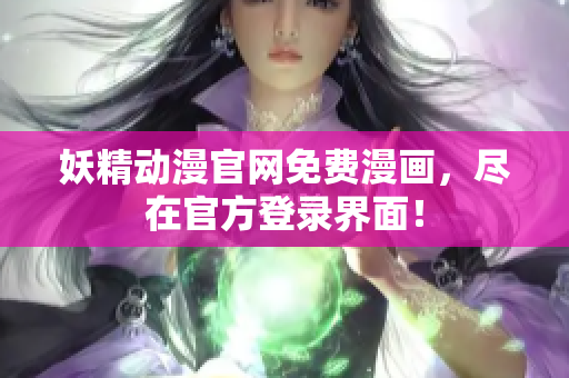 妖精動(dòng)漫官網(wǎng)免費(fèi)漫畫(huà)，盡在官方登錄界面！