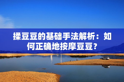 揉豆豆的基礎(chǔ)手法解析：如何正確地按摩豆豆？