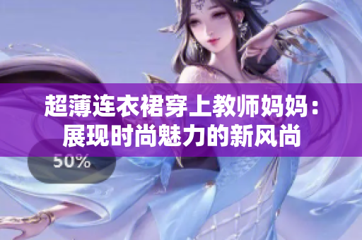 超薄連衣裙穿上教師媽媽：展現(xiàn)時尚魅力的新風(fēng)尚