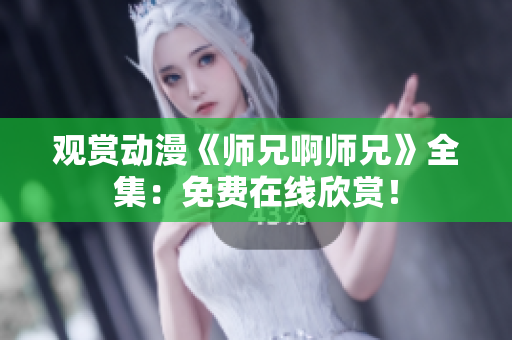 觀賞動漫《師兄啊師兄》全集：免費在線欣賞！