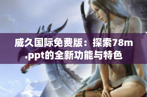 威久國際免費(fèi)版：探索78m.ppt的全新功能與特色