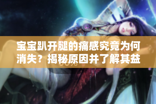 寶寶趴開(kāi)腿的痛感究竟為何消失？揭秘原因并了解其益處