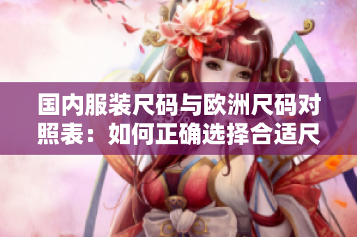國內服裝尺碼與歐洲尺碼對照表：如何正確選擇合適尺碼？