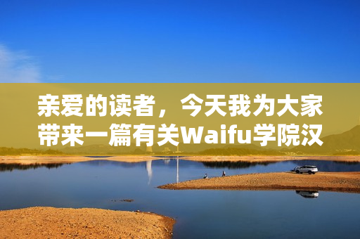 親愛的讀者，今天我為大家?guī)硪黄嘘P(guān)Waifu學(xué)院漢化版0.98的文章