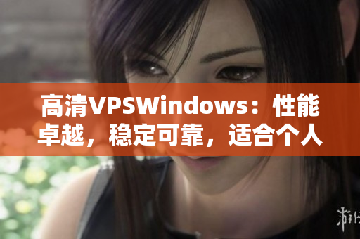 高清VPSWindows：性能卓越，穩(wěn)定可靠，適合個(gè)人和企業(yè)需求