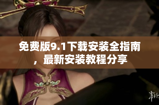免費(fèi)版9.1下載安裝全指南，最新安裝教程分享