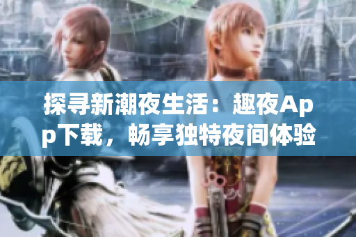 探尋新潮夜生活：趣夜App下載，暢享獨特夜間體驗！