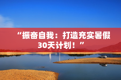 “振奮自我：打造充實(shí)暑假30天計(jì)劃！”