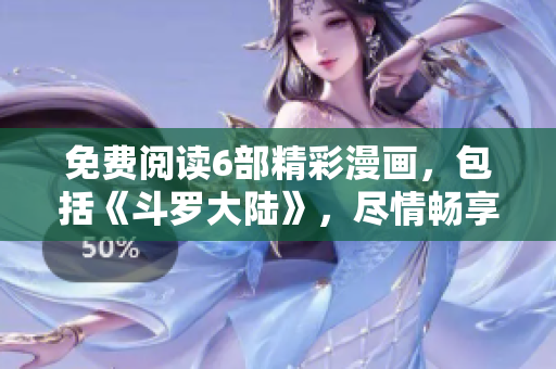 免費(fèi)閱讀6部精彩漫畫(huà)，包括《斗羅大陸》，盡情暢享漫畫(huà)世界