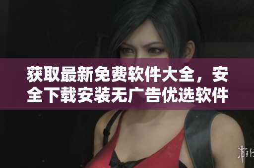 獲取最新免費(fèi)軟件大全，安全下載安裝無(wú)廣告優(yōu)選軟件列表