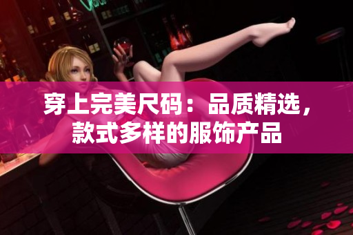 穿上完美尺碼：品質(zhì)精選，款式多樣的服飾產(chǎn)品
