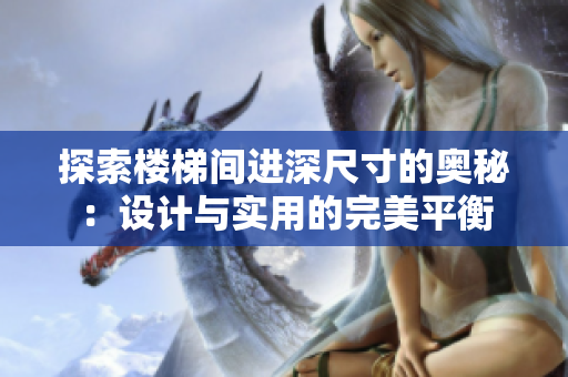 探索樓梯間進(jìn)深尺寸的奧秘：設(shè)計與實(shí)用的完美平衡
