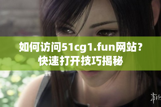 如何訪問(wèn)51cg1.fun網(wǎng)站？快速打開(kāi)技巧揭秘