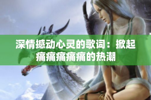 深情撼動(dòng)心靈的歌詞：掀起痛痛痛痛痛的熱潮