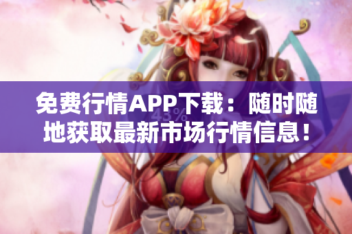免費行情APP下載：隨時隨地獲取最新市場行情信息！