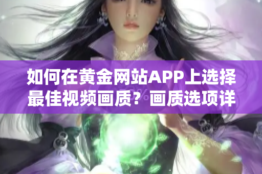 如何在黃金網(wǎng)站APP上選擇最佳視頻畫質(zhì)？畫質(zhì)選項詳解及操作指南。