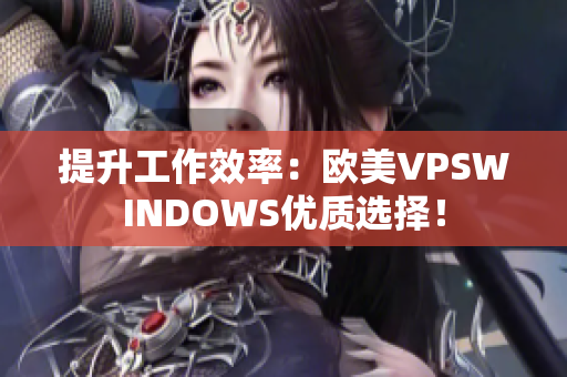 提升工作效率：歐美VPSWINDOWS優(yōu)質(zhì)選擇！