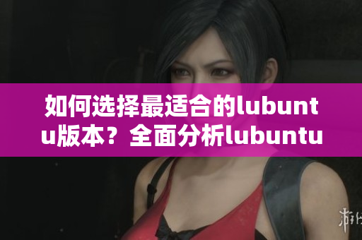 如何選擇最適合的lubuntu版本？全面分析lubuntu最佳線路檢測