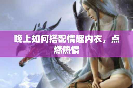 晚上如何搭配情趣內(nèi)衣，點燃熱情