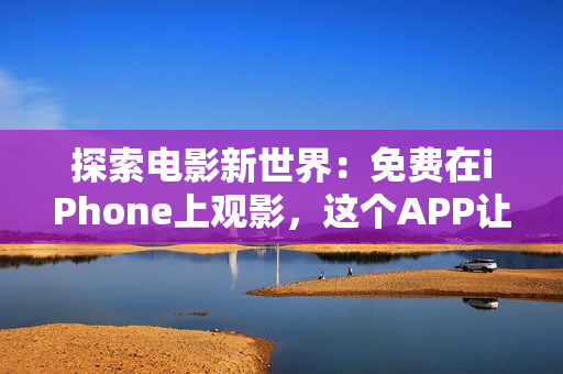 探索電影新世界：免費(fèi)在iPhone上觀影，這個(gè)APP讓你盡情暢享