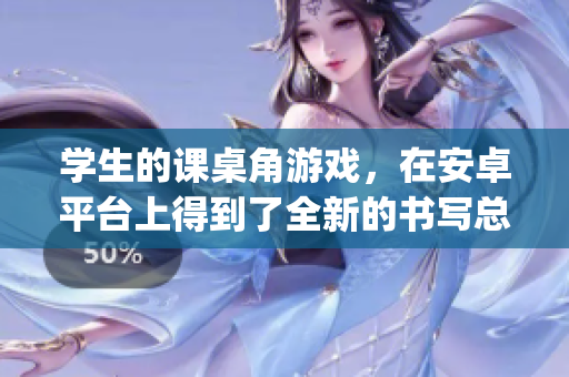 學(xué)生的課桌角游戲，在安卓平臺上得到了全新的書寫總結(jié)jsk