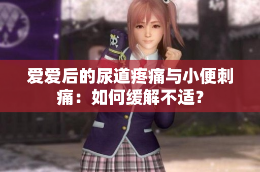 愛愛后的尿道疼痛與小便刺痛：如何緩解不適？