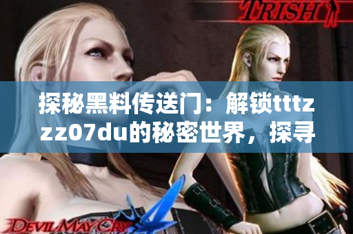 探秘黑料傳送門：解鎖tttzzz07du的秘密世界，探尋隱藏背后的故事與神秘