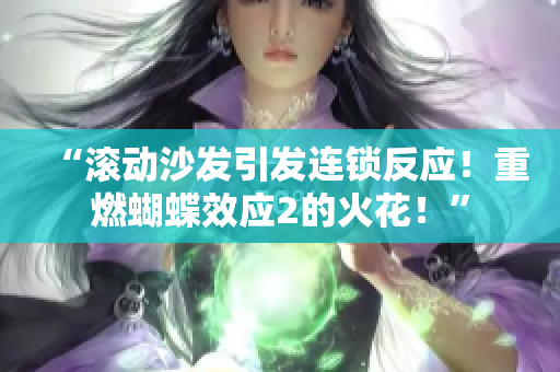 “滾動(dòng)沙發(fā)引發(fā)連鎖反應(yīng)！重燃蝴蝶效應(yīng)2的火花！”