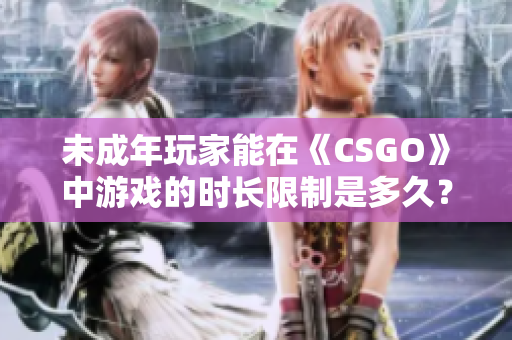 未成年玩家能在《CSGO》中游戲的時(shí)長(zhǎng)限制是多久？