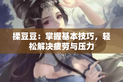 揉豆豆：掌握基本技巧，輕松解決疲勞與壓力
