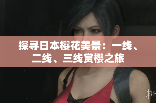 探尋日本櫻花美景：一線、二線、三線賞櫻之旅