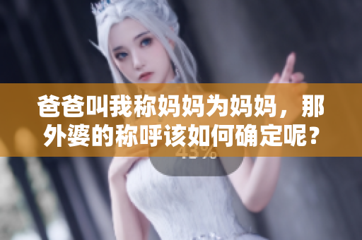 爸爸叫我稱媽媽為媽媽，那外婆的稱呼該如何確定呢？
