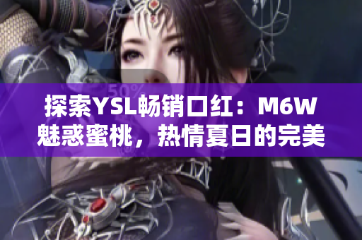 探索YSL暢銷口紅：M6W魅惑蜜桃，熱情夏日的完美選擇